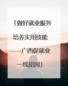 做好就业服务 培养实用技能——广西促就业一线见闻